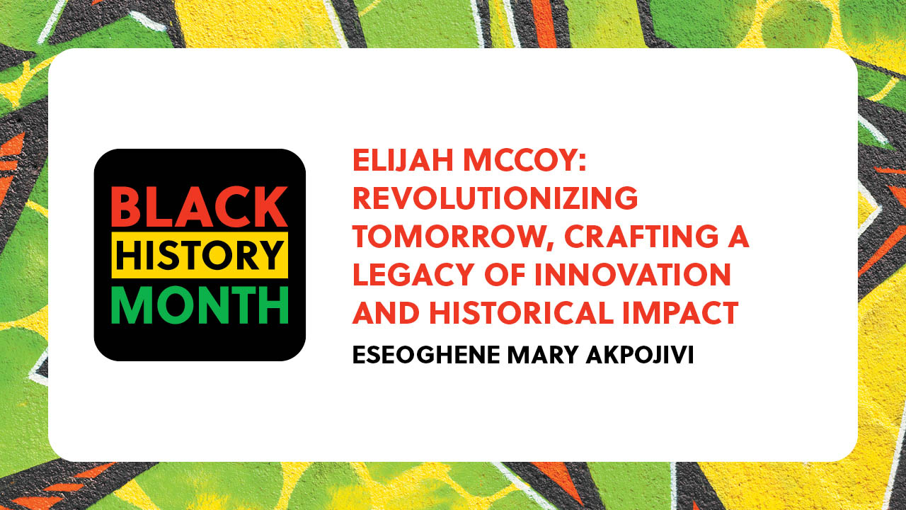 Text states: Black History Month. Elijah McCoy: Revolutionizing tomorrow, crafting a legacy of innovation and historical impact. Eseoghene Mary Akpojivi.