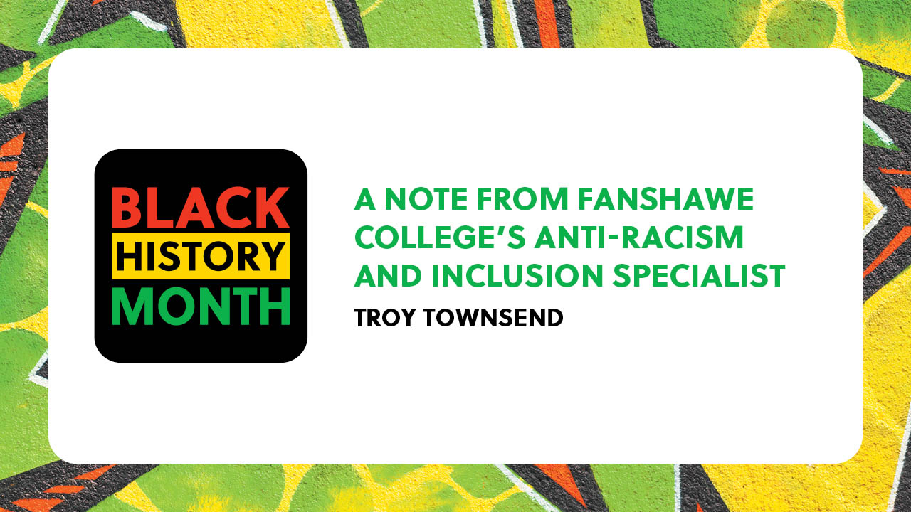 A Black History Month logo with text stating: A note from Fanshawe College’s Anti-Racism and Inclusion Specialist Troy Townsend