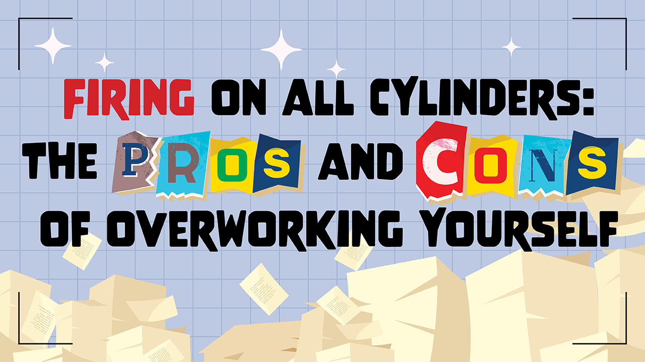 Graphic showing the title, Firing on all cylinders: The pros and cons of overworking yourself.