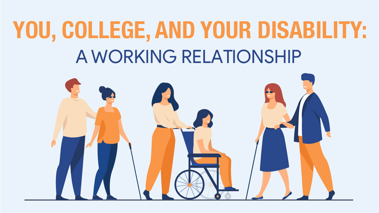 Illustration of people with a variety of physical disabilities and text stating, You, college, and your disability: a working relationship